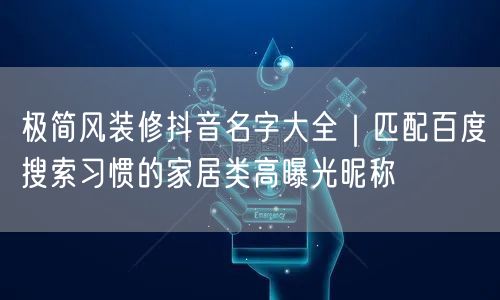 极简风装修抖音名字大全｜匹配百度搜索习惯的家居类高曝光昵称