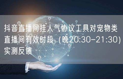 抖音直播间挂人气协议工具对宠物类直播间有效时段（晚20:30-21:30）实测反