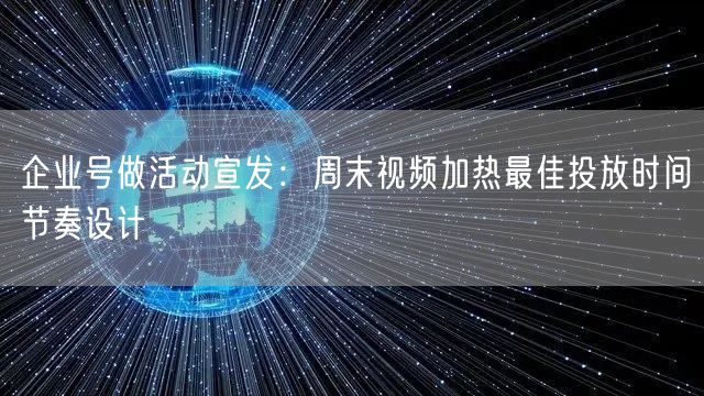 企业号做活动宣发：周末视频加热最佳投放时间节奏设计