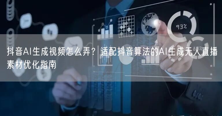 抖音AI生成视频怎么弄？适配抖音算法的AI生成无人直播素材优化指南