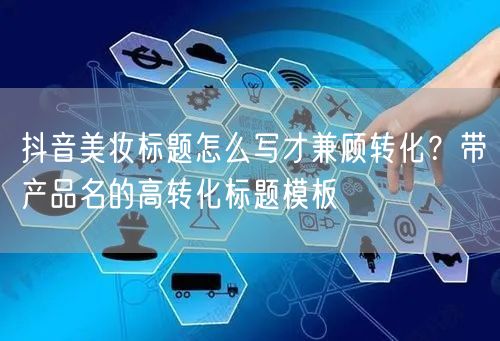 抖音美妆标题怎么写才兼顾转化？带产品名的高转化标题模板