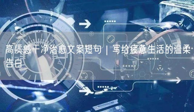高质感干净治愈文案短句｜写给疲惫生活的温柔告白