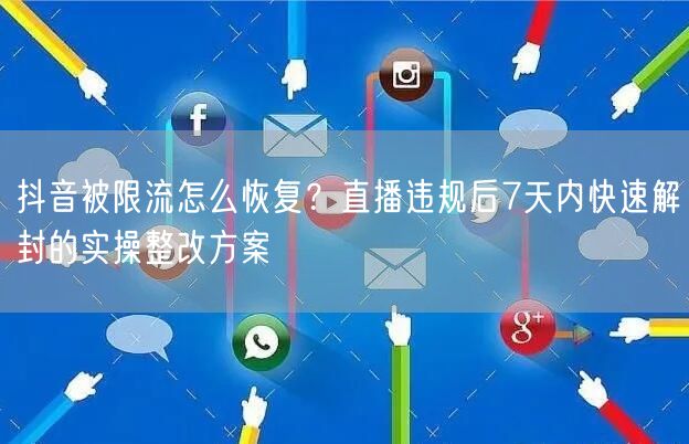 抖音被限流怎么恢复?直播违规后7天内快速解封的实操整改方案