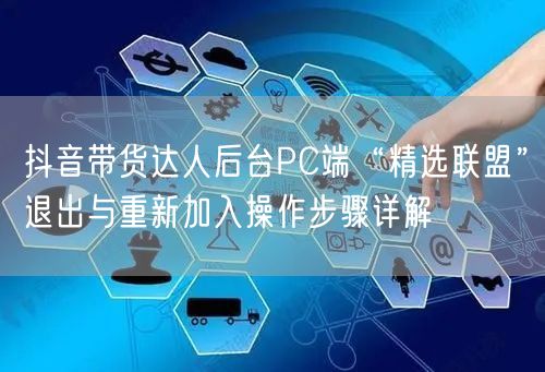 抖音带货达人后台PC端“精选联盟”退出与重新加入操作步骤详解
