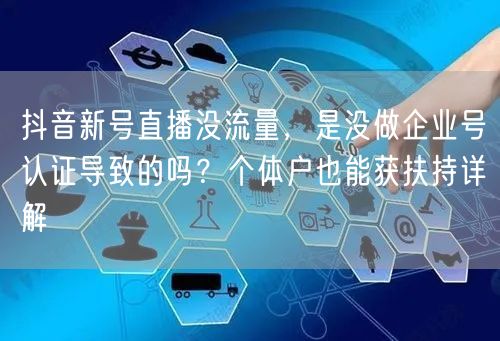 抖音新号直播没流量，是没做企业号认证导致的吗？个体户也能获扶持详解