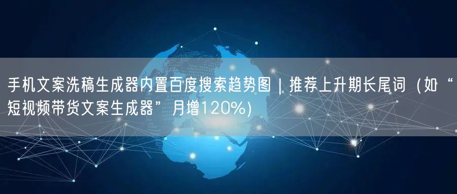 手机文案洗稿生成器内置百度搜索趋势图｜推荐上升期长尾词（如“短视频带货文案生成器