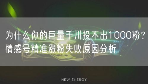 为什么你的巨量千川投不出1000粉？情感号精准涨粉失败原因分析