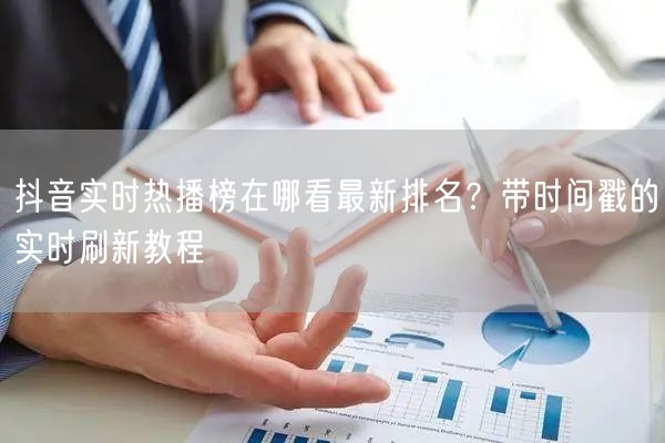 抖音实时热播榜在哪看最新排名?带时间戳的实时刷新教程
