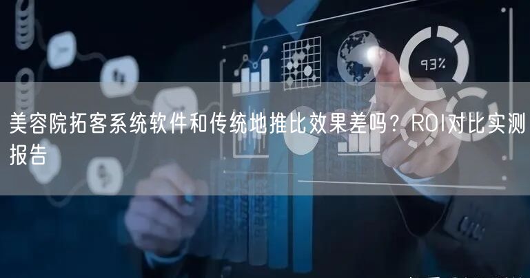 美容院拓客系统软件和传统地推比效果差吗?ROI对比实测报告