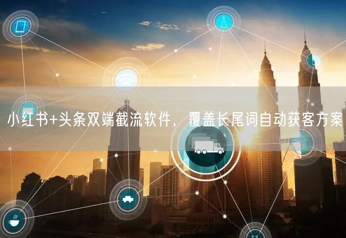 小红书+头条双端截流软件，覆盖长尾词自动获客方案