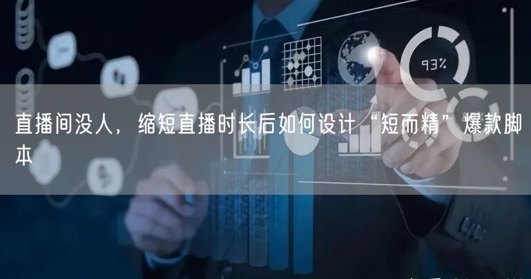 直播间没人,缩短直播时长后如何设计“短而精”爆款脚本