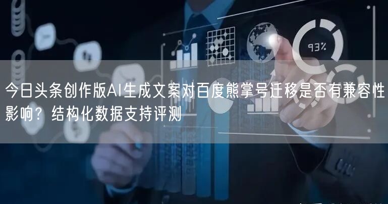 今日头条创作版AI生成文案对百度熊掌号迁移是否有兼容性影响？结构化数据支持评测