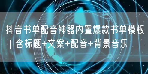 抖音书单配音神器内置爆款书单模板｜含标题+文案+配音+背景音乐