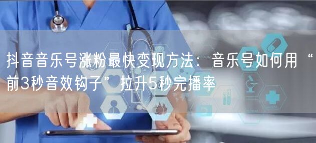 抖音音乐号涨粉最快变现方法:音乐号如何用“前3秒音效钩子”拉升5秒完播率