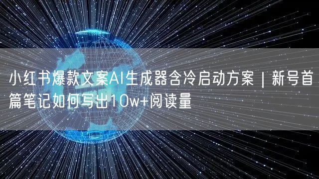 小红书爆款文案AI生成器含冷启动方案|新号首篇笔记如何写出10w+阅读量