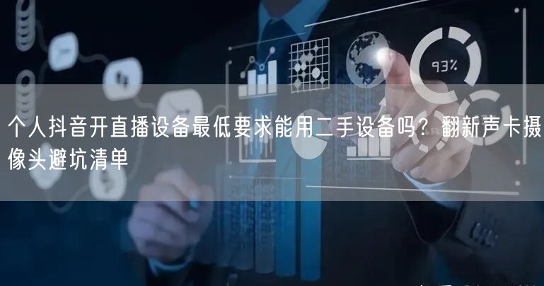 个人抖音开直播设备最低要求能用二手设备吗?翻新声卡摄像头避坑清单