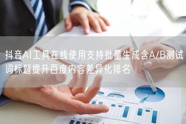 抖音AI工具在线使用支持批量生成含A/B测试词标题提升百度内容差异化排名