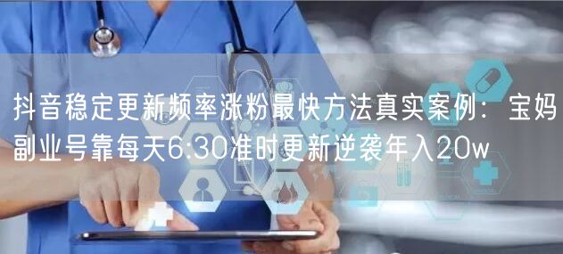 抖音稳定更新频率涨粉最快方法真实案例：宝妈副业号靠每天6:30准时更新逆袭年入2