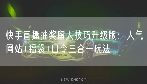 快手直播抽奖留人技巧升级版:人气网站+福袋+口令三合一玩法