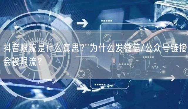 抖音限流是什么意思？为什么发微信/公众号链接会被限流？