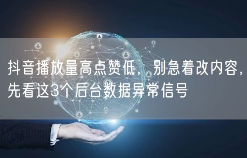 抖音播放量高点赞低，别急着改内容，先看这3个后台数据异常信号