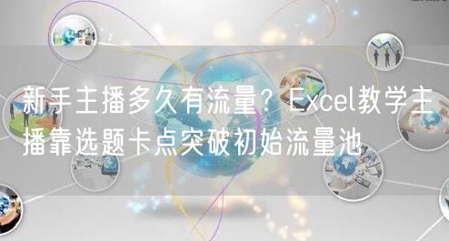 新手主播多久有流量？Excel教学主播靠选题卡点突破初始流量池