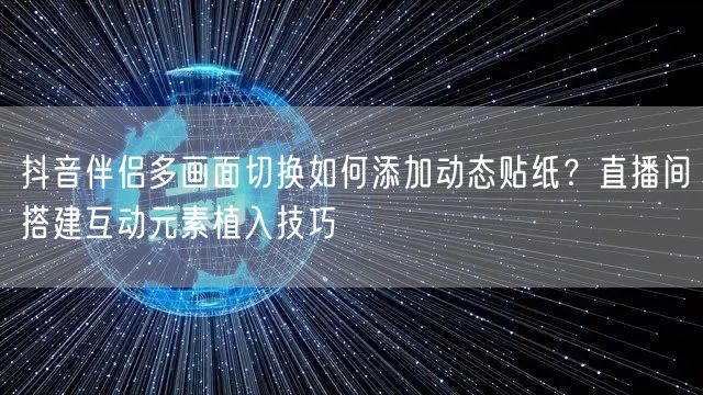 抖音伴侣多画面切换如何添加动态贴纸？直播间搭建互动元素植入技巧