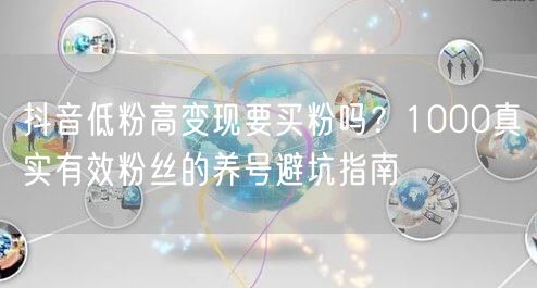 抖音低粉高变现要买粉吗？1000真实有效粉丝的养号避坑指南
