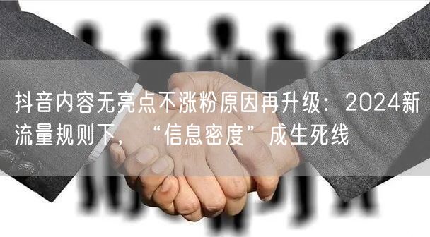 抖音内容无亮点不涨粉原因再升级：2024新流量规则下，“信息密度”成生死线