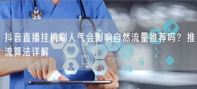 抖音直播挂机刷人气会影响自然流量推荐吗？推流算法详解