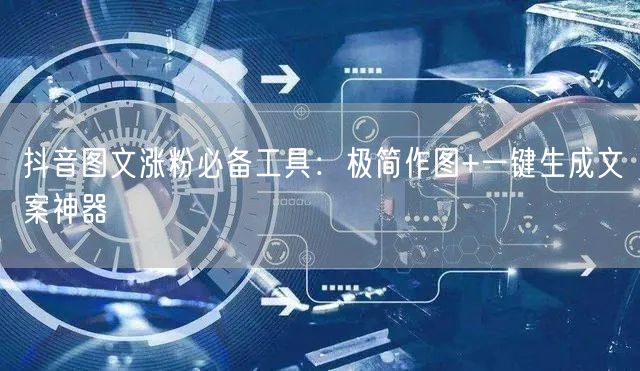抖音图文涨粉必备工具:极简作图+一键生成文案神器