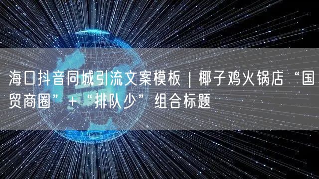海口抖音同城引流文案模板|椰子鸡火锅店“国贸商圈”+“排队少”组合标题