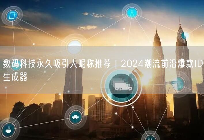 数码科技永久吸引人昵称推荐|2024潮流前沿爆款ID生成器