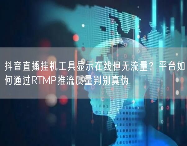抖音直播挂机工具显示在线但无流量？平台如何通过RTMP推流质量判别真伪