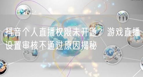 抖音个人直播权限未开通？游戏直播设置审核不通过原因揭秘