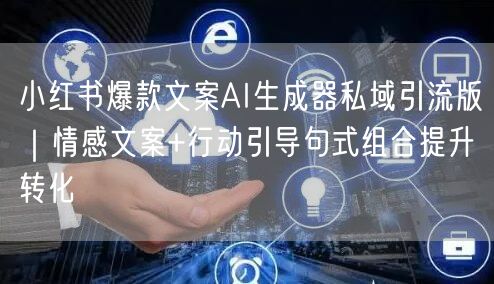 小红书爆款文案AI生成器私域引流版｜情感文案+行动引导句式组合提升转化