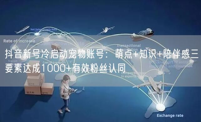 抖音新号冷启动宠物账号:萌点+知识+陪伴感三要素达成1000+有效粉丝认同