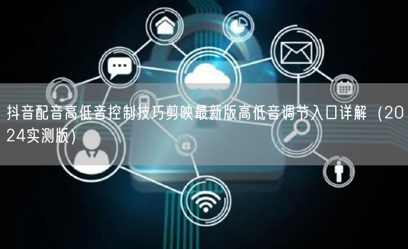 抖音配音高低音控制技巧剪映最新版高低音调节入口详解(2024实测版)