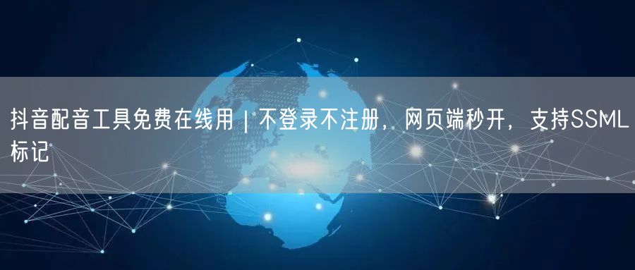 抖音配音工具免费在线用｜不登录不注册，网页端秒开，支持SSML标记