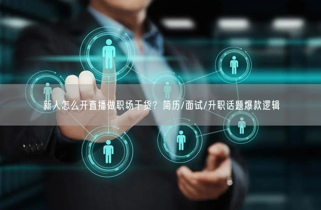 新人怎么开直播做职场干货？简历/面试/升职话题爆款逻辑