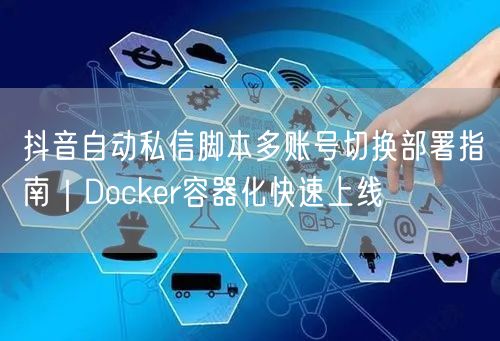 抖音自动私信脚本多账号切换部署指南｜Docker容器化快速上线
