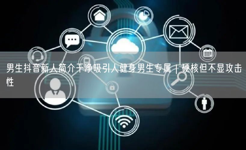 男生抖音新人简介干净吸引人健身男生专属｜硬核但不显攻击性