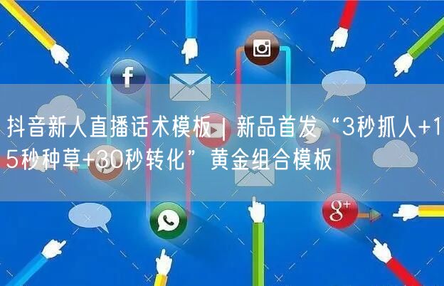 抖音新人直播话术模板｜新品首发“3秒抓人+15秒种草+30秒转化”黄金组合模板