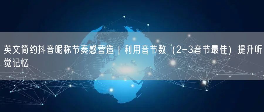 英文简约抖音昵称节奏感营造｜利用音节数（2-3音节最佳）提升听觉记忆