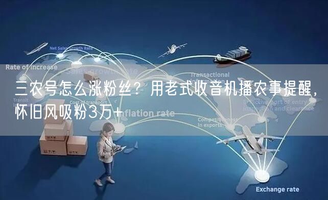 三农号怎么涨粉丝？用老式收音机播农事提醒，怀旧风吸粉3万+