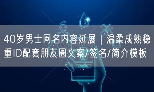 40岁男士网名内容延展｜温柔成熟稳重ID配套朋友圈文案/签名/简介模板
