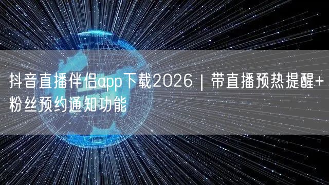 抖音直播伴侣app下载2026|带直播预热提醒+粉丝预约通知功能