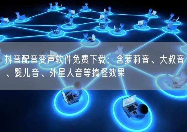 抖音配音变声软件免费下载：含萝莉音、大叔音、婴儿音、外星人音等搞怪效果