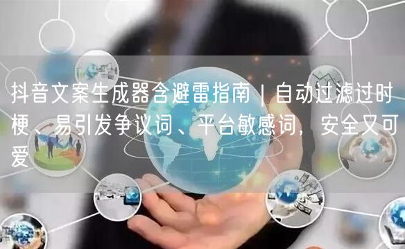 抖音文案生成器含避雷指南｜自动过滤过时梗、易引发争议词、平台敏感词，安全又可爱