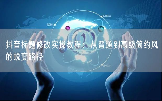 抖音标题修改实操教程：从普通到高级简约风的蜕变路径